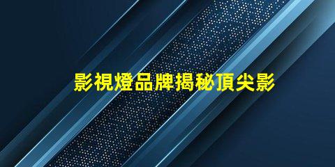 影視燈品牌揭秘頂尖影視燈品牌的選擇指南