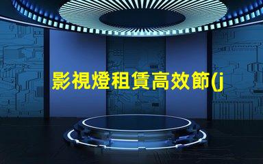 影視燈租賃高效節(jié)能的燈具選擇攻略