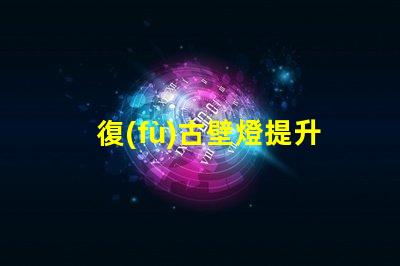復(fù)古壁燈提升空間氛圍的獨(dú)特選擇