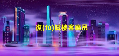 復(fù)試樓客廳吊燈提升空間品味的完美選擇