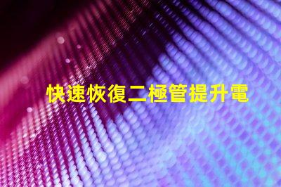 快速恢復二極管提升電力轉換效率的關鍵組件