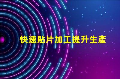 快速貼片加工提升生產(chǎn)效率的關(guān)鍵技術(shù)