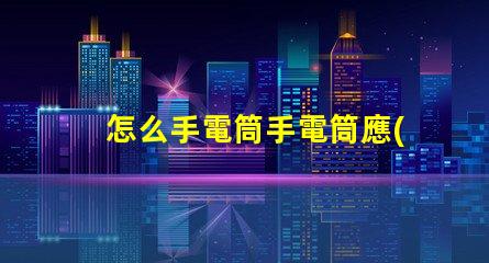 怎么手電筒手電筒應(yīng)用指南