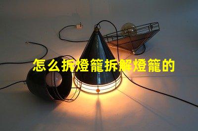 怎么拆燈籠拆解燈籠的簡(jiǎn)單步驟與技巧