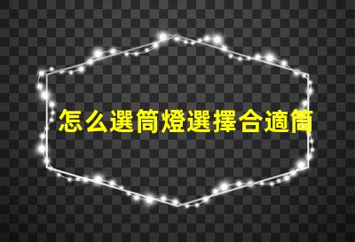 怎么選筒燈選擇合適筒燈的關(guān)鍵要素解析