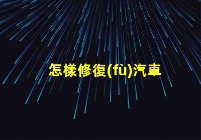 怎樣修復(fù)汽車大燈汽車大燈修復(fù)技巧及注意事項(xiàng)