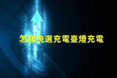 怎樣挑選充電臺燈充電臺燈購買指南與技巧