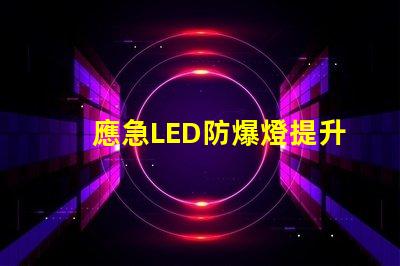 應急LED防爆燈提升安全性的關鍵照明解決方案,你準備好了嗎