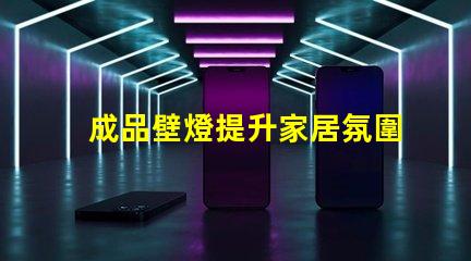 成品壁燈提升家居氛圍的理想選擇