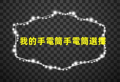 我的手電筒手電筒選擇與使用技巧揭秘