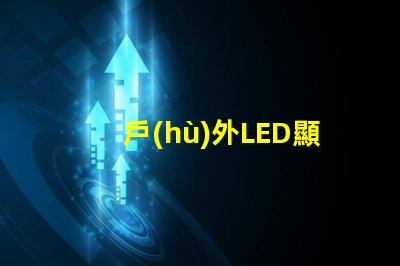 戶(hù)外LED顯示屏提升品牌曝光的最佳選擇嗎