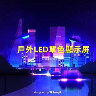 戶外LED單色顯示屏價(jià)格揭示行業(yè)內(nèi)幕與性價(jià)比