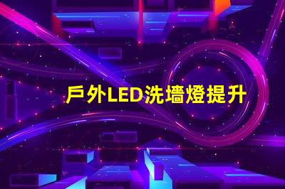 戶外LED洗墻燈提升景觀效果的照明解決方案