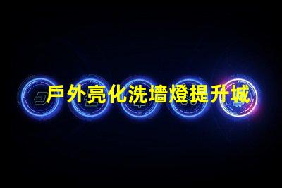 戶外亮化洗墻燈提升城市夜景美感的LED解決方案