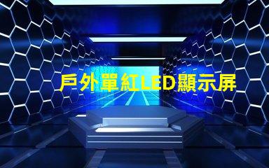 戶外單紅LED顯示屏提升品牌曝光的理想選擇