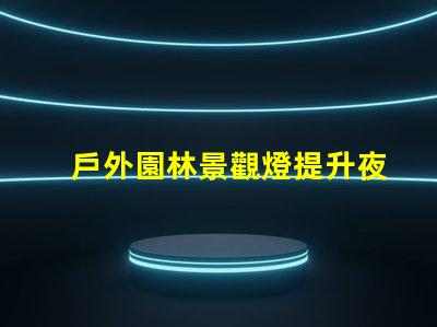 戶外園林景觀燈提升夜間美感的照明選擇