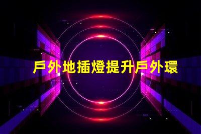 戶外地插燈提升戶外環(huán)境照明效果的解決方案