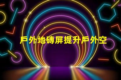 戶外地磚屏提升戶外空間美感與功能的理想選擇