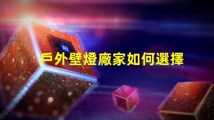 戶外壁燈廠家如何選擇最具性價(jià)比的供應(yīng)商