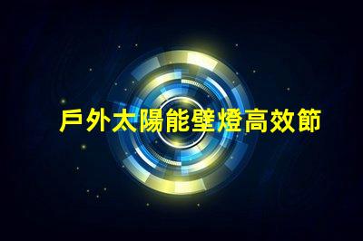 戶外太陽能壁燈高效節(jié)能的選擇,如何激發(fā)您的興趣