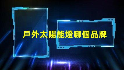 戶外太陽能燈哪個品牌好2023年最佳選擇與用戶口碑分析