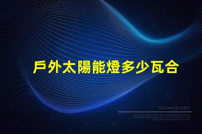戶外太陽能燈多少瓦合適選擇合適瓦數(shù)的實用指南