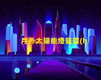 戶外太陽能燈籠環(huán)保照明的最佳選擇,你準(zhǔn)備好了嗎