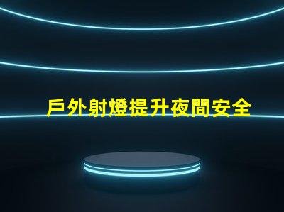 戶外射燈提升夜間安全與美觀的照明解決方案