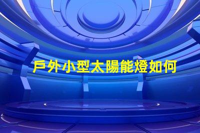 戶外小型太陽能燈如何選擇最佳戶外小型太陽能燈以節(jié)省能源