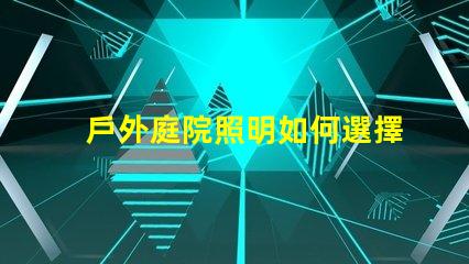 戶外庭院照明如何選擇最優(yōu)方案提升庭院氛圍的最佳燈具解析