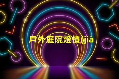 戶外庭院燈價(jià)格揭示市場(chǎng)潛力與性價(jià)比的真相