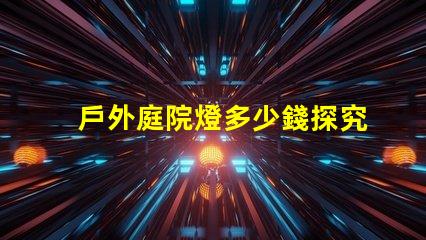 戶外庭院燈多少錢探究市場價格與質量的關系