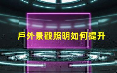 戶外景觀照明如何提升城市魅力打造迷人夜景的秘密