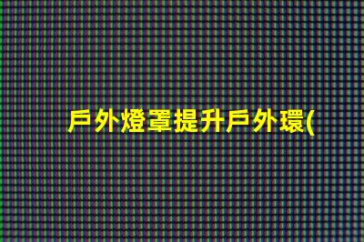 戶外燈罩提升戶外環(huán)境美感的秘訣是什么