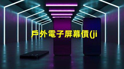 戶外電子屏幕價(jià)格揭示您未曾了解的真實(shí)成本