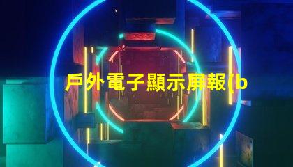 戶外電子顯示屏報(bào)價(jià)全面解析當(dāng)前市場價(jià)與選購建議