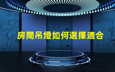 房間吊燈如何選擇適合您的理想吊燈