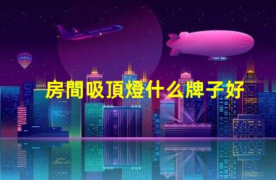 房間吸頂燈什么牌子好優(yōu)質吸頂燈品牌推薦與評測