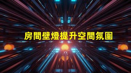 房間壁燈提升空間氛圍的理想選擇,您了解嗎