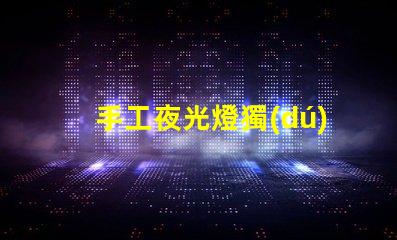 手工夜光燈獨(dú)特設(shè)計(jì)提升居家氛圍,你準(zhǔn)備好了嗎