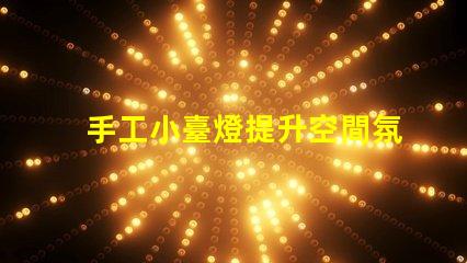 手工小臺燈提升空間氛圍的完美選擇,您準(zhǔn)備好了嗎