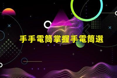手手電筒掌握手電筒選擇的關(guān)鍵技巧