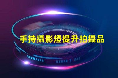 手持攝影燈提升拍攝品質(zhì)的必備設(shè)備