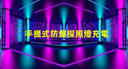 手提式防爆探照燈充電器高效能充電解決方案揭秘