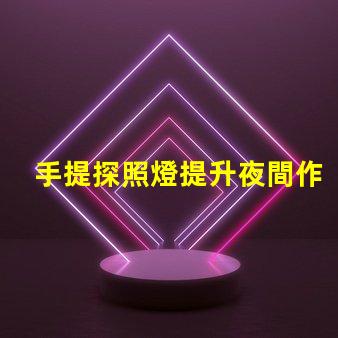 手提探照燈提升夜間作業(yè)安全性的必備工具