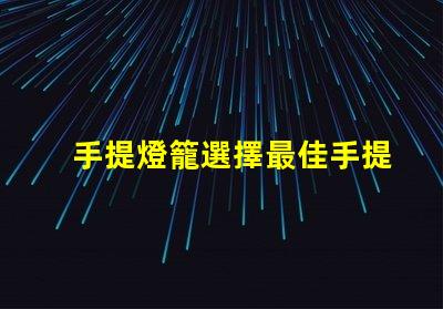 手提燈籠選擇最佳手提燈籠的五大秘訣