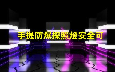 手提防爆探照燈安全可靠的照明解決方案,你準(zhǔn)備好了嗎