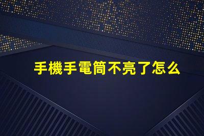 手機手電筒不亮了怎么回事故障排查與解決方案解析