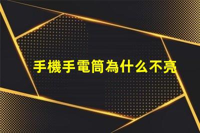 手機手電筒為什么不亮常見故障及解決方案解析