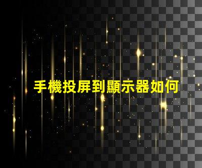 手機投屏到顯示器如何實現(xiàn)無縫投屏的最佳技巧